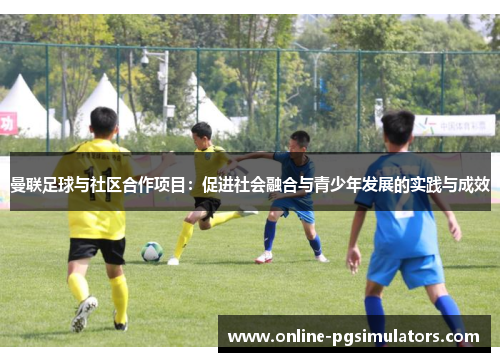 曼联足球与社区合作项目：促进社会融合与青少年发展的实践与成效