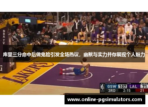 库里三分命中后做鬼脸引发全场热议，幽默与实力并存展现个人魅力