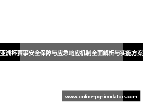 亚洲杯赛事安全保障与应急响应机制全面解析与实施方案