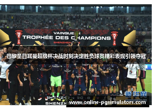 巴黎圣日耳曼超级杯决战时刻决定胜负球员精彩表现引领夺冠