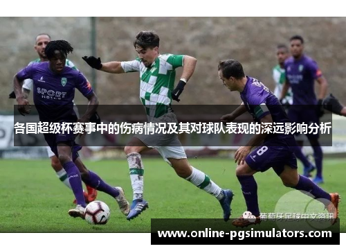 各国超级杯赛事中的伤病情况及其对球队表现的深远影响分析