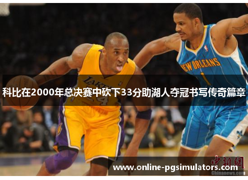 科比在2000年总决赛中砍下33分助湖人夺冠书写传奇篇章