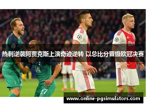热刺逆袭阿贾克斯上演奇迹逆转 以总比分晋级欧冠决赛