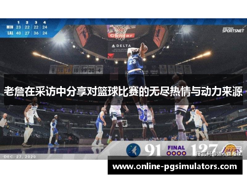 老詹在采访中分享对篮球比赛的无尽热情与动力来源