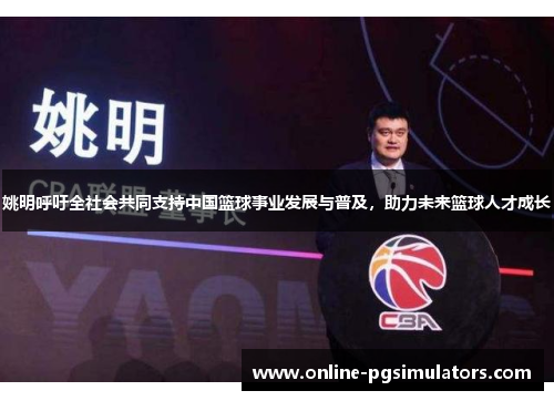 姚明呼吁全社会共同支持中国篮球事业发展与普及，助力未来篮球人才成长