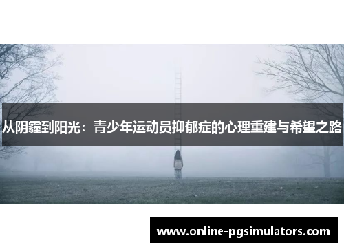 从阴霾到阳光：青少年运动员抑郁症的心理重建与希望之路