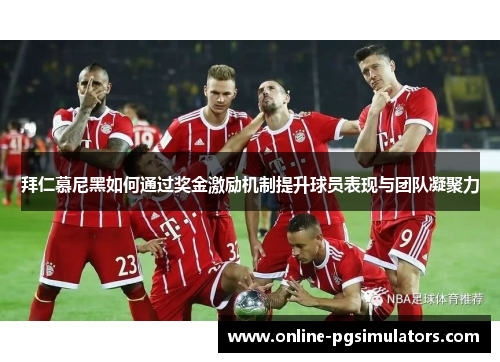 拜仁慕尼黑如何通过奖金激励机制提升球员表现与团队凝聚力