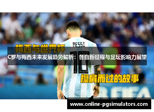 C罗与梅西未来发展趋势解析：各自新征程与足坛影响力展望