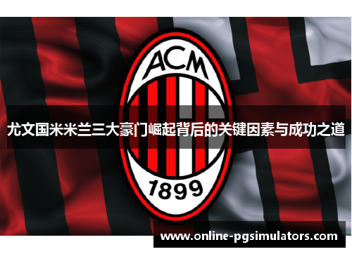尤文国米米兰三大豪门崛起背后的关键因素与成功之道
