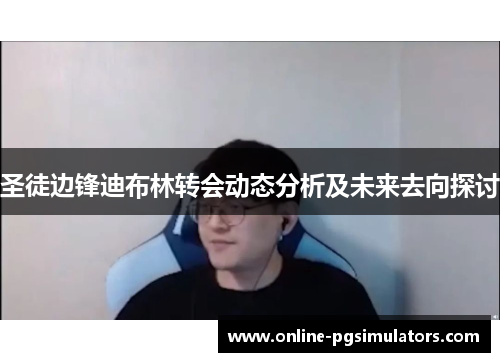 圣徒边锋迪布林转会动态分析及未来去向探讨