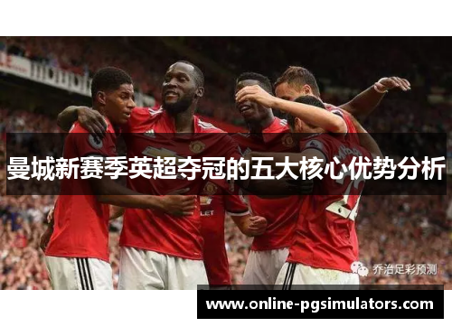 曼城新赛季英超夺冠的五大核心优势分析