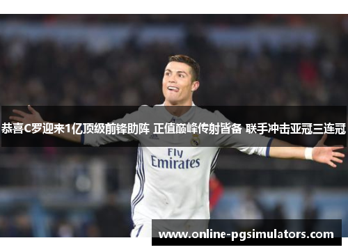 恭喜C罗迎来1亿顶级前锋助阵 正值巅峰传射皆备 联手冲击亚冠三连冠