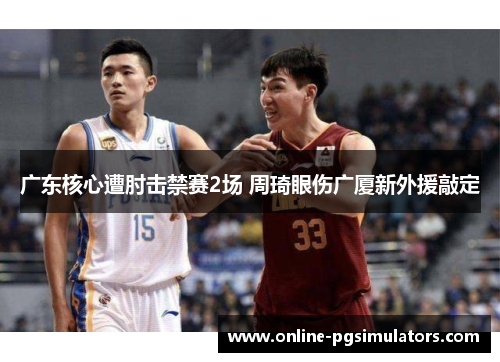 广东核心遭肘击禁赛2场 周琦眼伤广厦新外援敲定