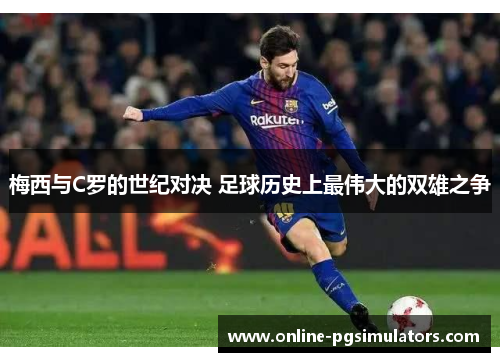 梅西与C罗的世纪对决 足球历史上最伟大的双雄之争