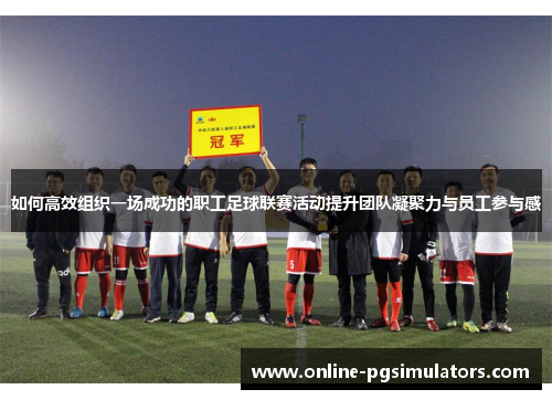 如何高效组织一场成功的职工足球联赛活动提升团队凝聚力与员工参与感