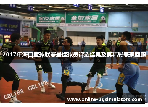 2017年海口篮球联赛最佳球员评选结果及其精彩表现回顾