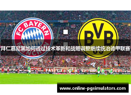 拜仁慕尼黑如何通过技术革新和战略调整继续统治德甲联赛