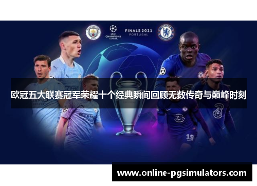 欧冠五大联赛冠军荣耀十个经典瞬间回顾无数传奇与巅峰时刻