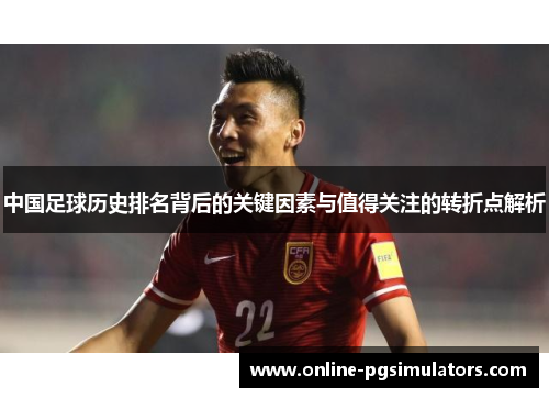 中国足球历史排名背后的关键因素与值得关注的转折点解析