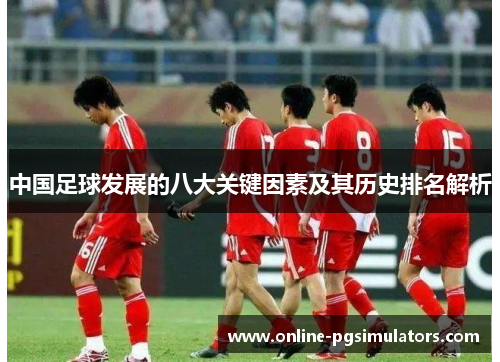 中国足球发展的八大关键因素及其历史排名解析
