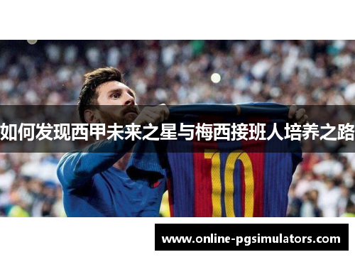 如何发现西甲未来之星与梅西接班人培养之路