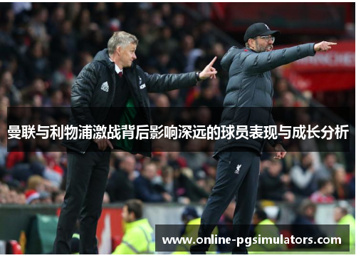 曼联与利物浦激战背后影响深远的球员表现与成长分析
