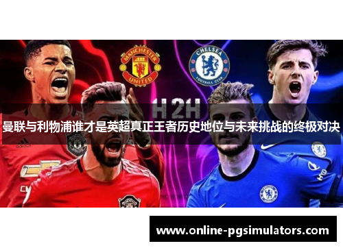曼联与利物浦谁才是英超真正王者历史地位与未来挑战的终极对决