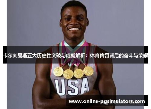 卡尔刘易斯五大历史性突破与成就解析：体育传奇背后的奋斗与荣耀