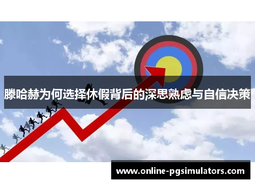 滕哈赫为何选择休假背后的深思熟虑与自信决策