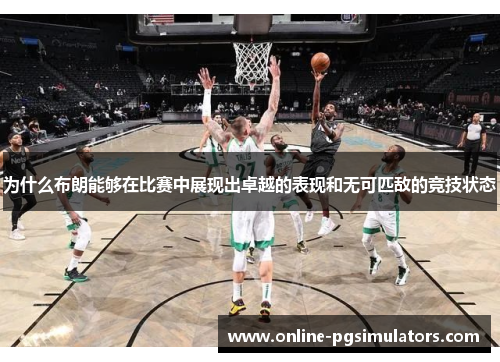 为什么布朗能够在比赛中展现出卓越的表现和无可匹敌的竞技状态