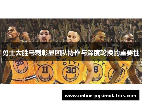 勇士大胜马刺彰显团队协作与深度轮换的重要性