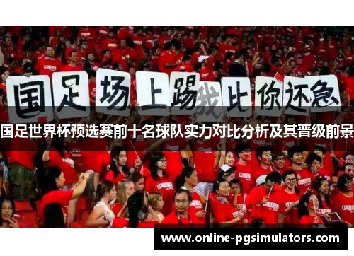 国足世界杯预选赛前十名球队实力对比分析及其晋级前景