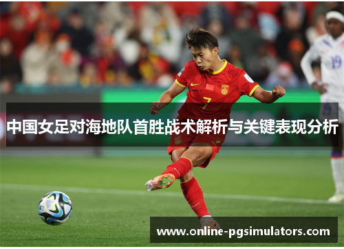 中国女足对海地队首胜战术解析与关键表现分析