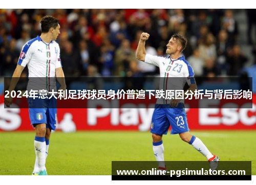 2024年意大利足球球员身价普遍下跌原因分析与背后影响