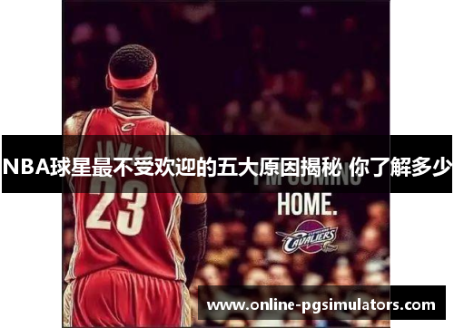 NBA球星最不受欢迎的五大原因揭秘 你了解多少