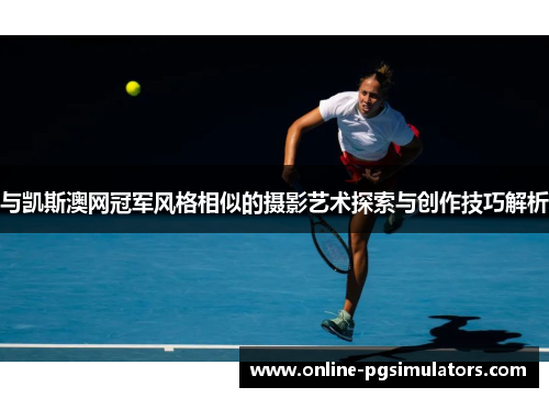 与凯斯澳网冠军风格相似的摄影艺术探索与创作技巧解析
