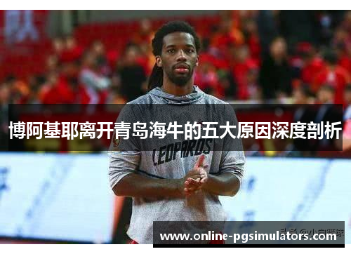 博阿基耶离开青岛海牛的五大原因深度剖析