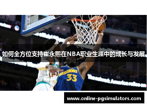 如何全方位支持崔永熙在NBA职业生涯中的成长与发展