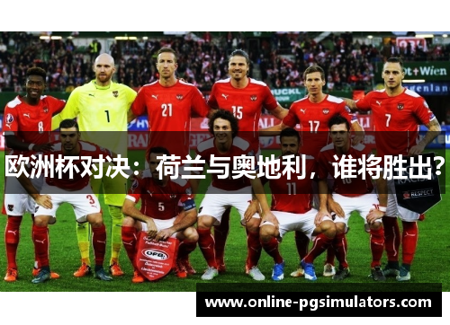 欧洲杯对决：荷兰与奥地利，谁将胜出？