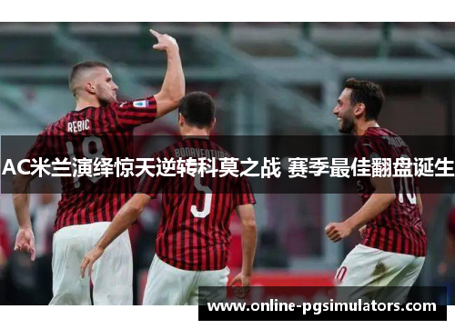 AC米兰演绎惊天逆转科莫之战 赛季最佳翻盘诞生