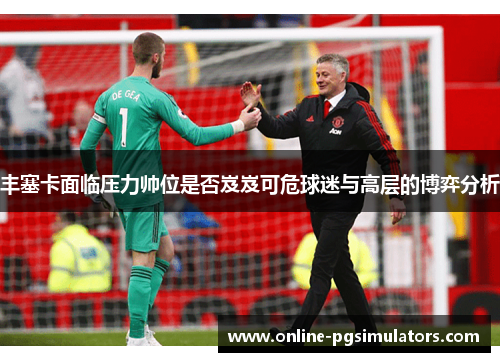 丰塞卡面临压力帅位是否岌岌可危球迷与高层的博弈分析