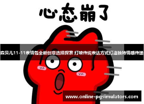 森贝儿11-11表情包全新创意选择探索 打破传统表达方式打造独特情感传递