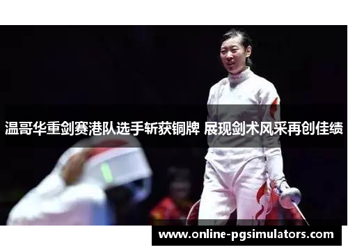 温哥华重剑赛港队选手斩获铜牌 展现剑术风采再创佳绩
