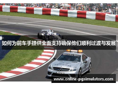 如何为前车手提供全面支持确保他们顺利过渡与发展