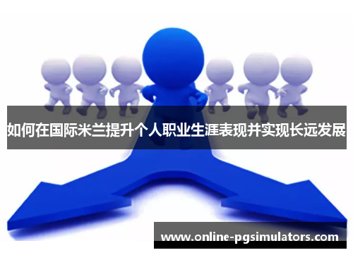 如何在国际米兰提升个人职业生涯表现并实现长远发展