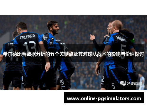 希尔德比赛数据分析的五个关键点及其对球队战术的影响与价值探讨