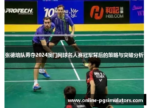 张德培队勇夺2024澳门网球名人赛冠军背后的策略与突破分析