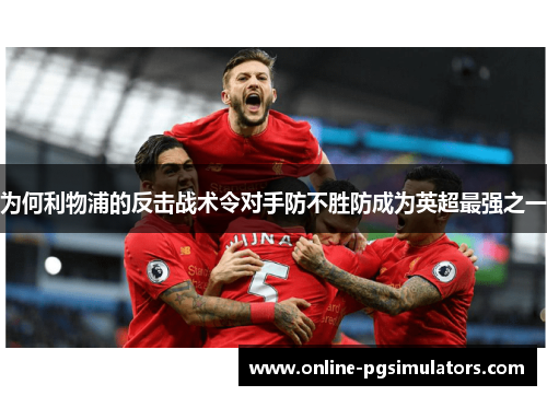 为何利物浦的反击战术令对手防不胜防成为英超最强之一