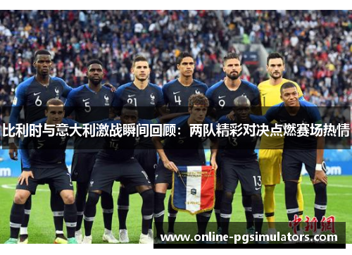 比利时与意大利激战瞬间回顾：两队精彩对决点燃赛场热情