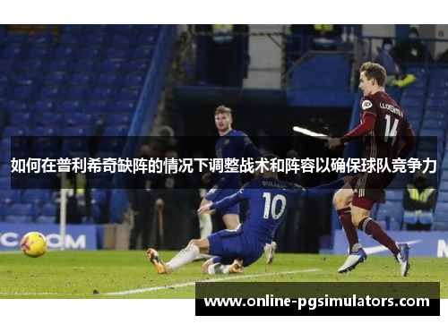 如何在普利希奇缺阵的情况下调整战术和阵容以确保球队竞争力